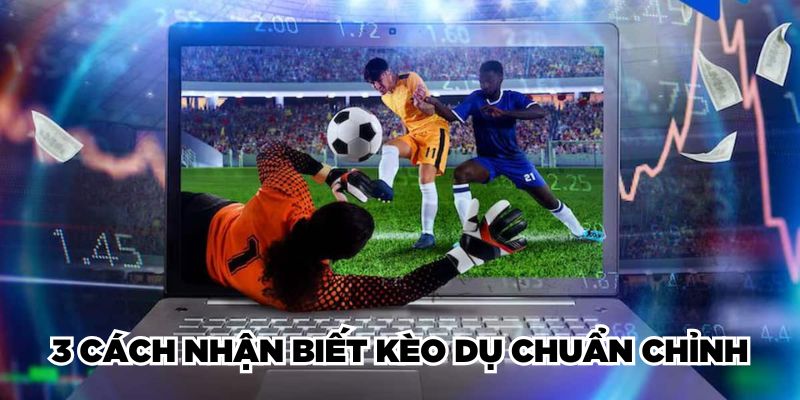 3 cách nhận biết kèo dụ chuẩn chỉnh