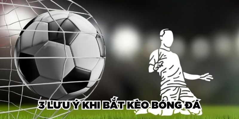 3 lưu ý khi bắt kèo bóng đá