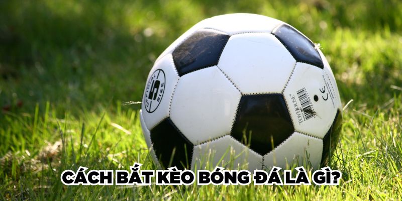 Cách bắt kèo bóng đá là gì?