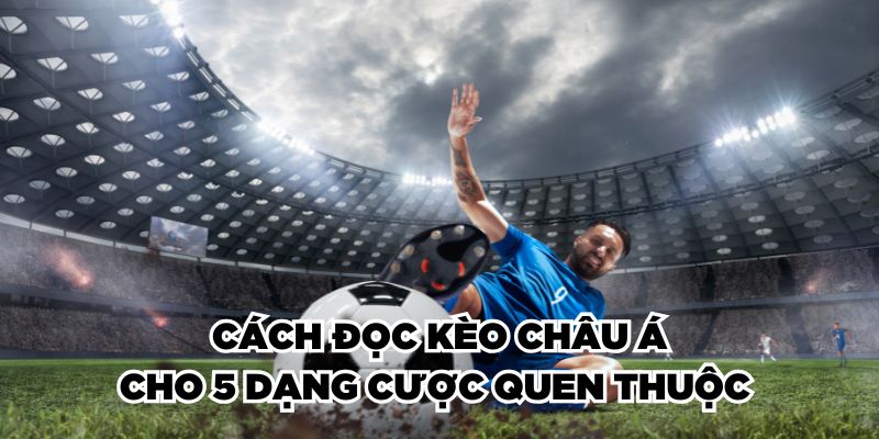 Cách đọc kèo châu Á cho 5 dạng cược quen thuộc