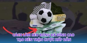 Cách Làm Kèo Bóng Đá Đỉnh Cao Tạo Nên Trận Cược Hấp Dẫn