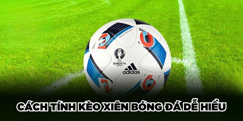 Cách tính kèo xiên bóng đá dễ hiểu