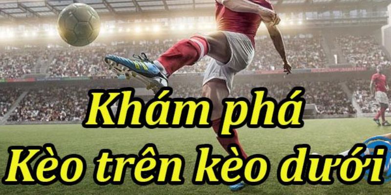 Hướng dẫn chi tiết cách bắt kèo trên kèo dưới hiệu quả