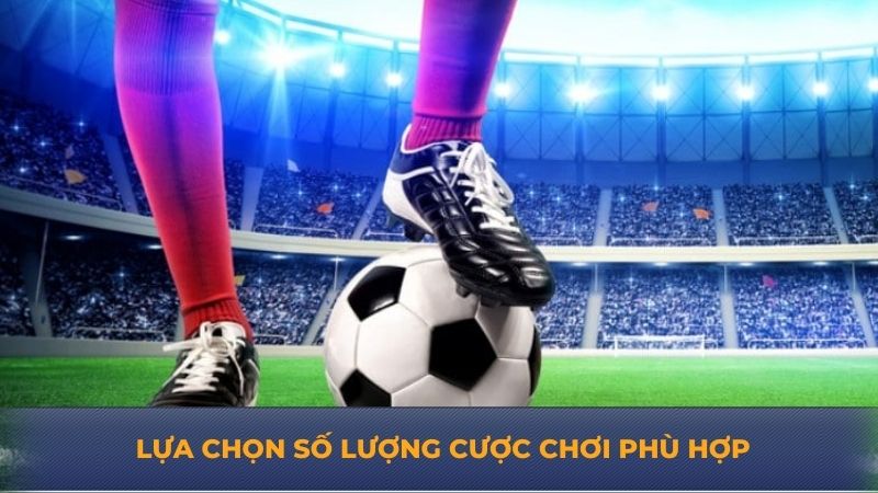 Lựa chọn số lượng cược chơi phù hợp