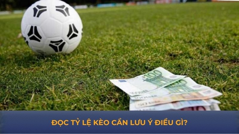 Đọc tỷ lệ kèo cần lưu ý điều gì?