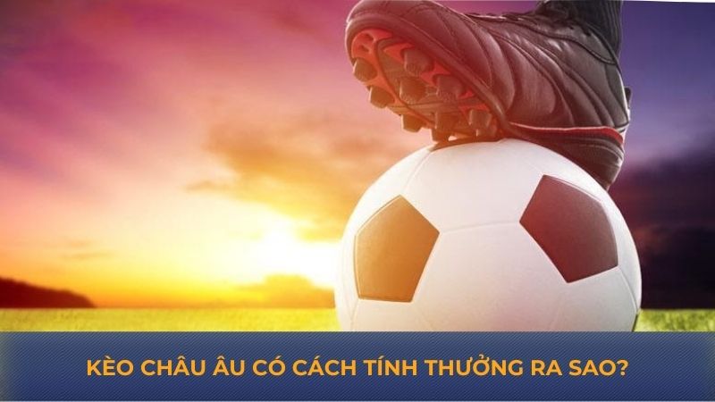 Kèo châu Âu có cách tính thưởng ra sao?