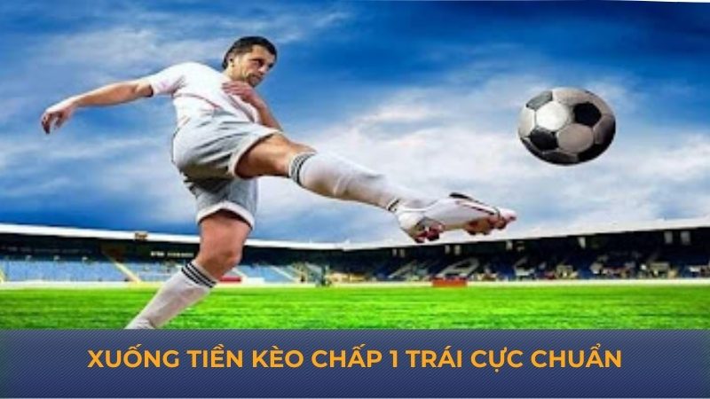 Xuống tiền kèo chấp 1 trái cực chuẩn