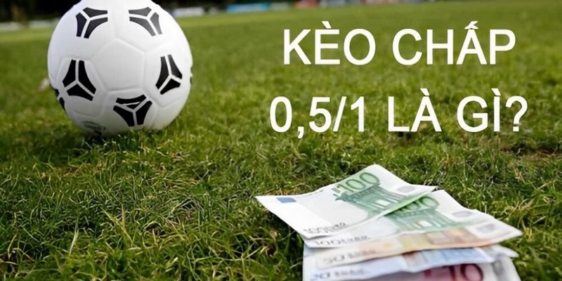 Cách chơi kèo bóng đá 0.5 1 cơ bản
