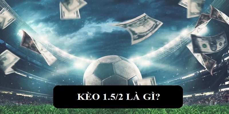 Khái niệm kèo 1.5/2 châu Á là gì?