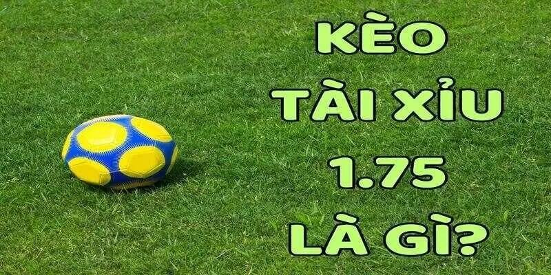 Định nghĩa kèo 1.75 tài xỉu đá banh