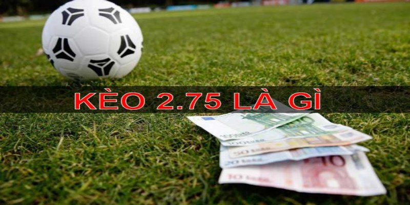 Quy định cơ bản về kèo 2.75 cần nắm rõ