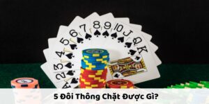 5 Đôi Thông Chặt Được Gì? Mẹo Thắng Tiến Lên Nhanh