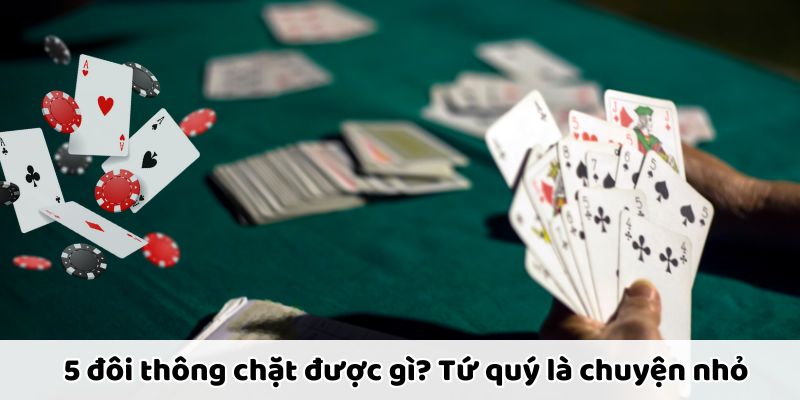 5 đôi thông chặt được gì trong Tiến Lên Miền Nam