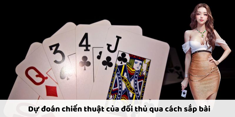 Dự đoán chiến thuật đối thủ qua cách sắp bài để phản công hiệu quả