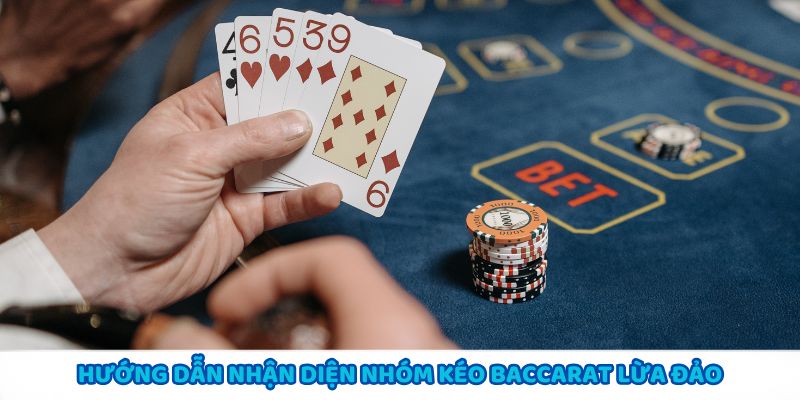 Nhận diện nhóm kéo Baccarat lừa đảo để tránh rủi ro không đáng có