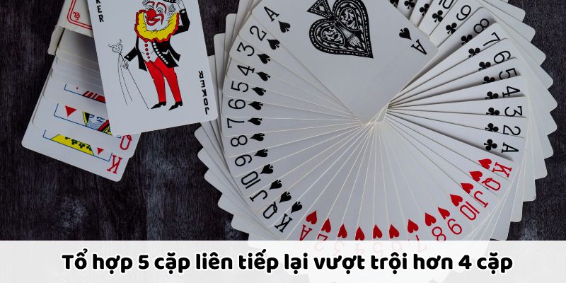 Tổ hợp 5 cặp liên tiếp mạnh hơn 4 cặp nhờ chuỗi dài và thế đánh hiếm