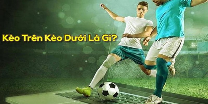 Tìm hiểu về kèo trên kèo dưới