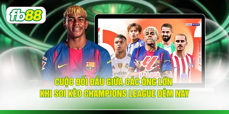 Cuộc đối đầu giữa các ông lớn khi soi kèo Champions League đêm nay
