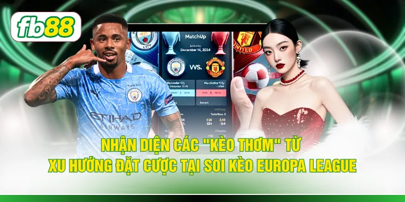 Nhận diện các "kèo thơm" từ xu hướng đặt cược tại soi kèo Europa League