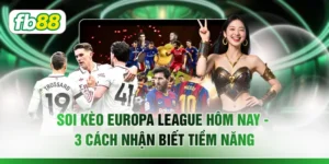 Soi Kèo Europa League Hôm Nay - 3 Cách Nhận Biết Tiềm Năng