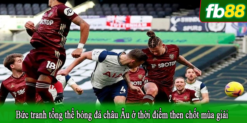 Bức tranh tổng thể bóng đá châu Âu ở thời điểm then chốt mùa giải