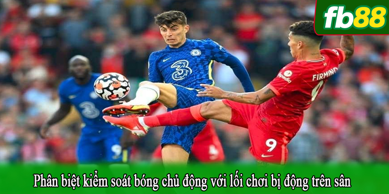 Phân biệt kiểm soát bóng chủ động với lối chơi bị động trên sân
