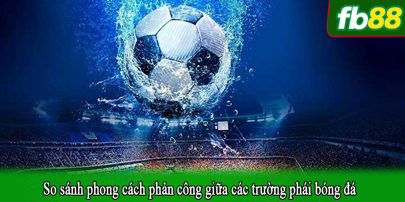 So sánh phong cách phản công giữa các trường phái bóng đá