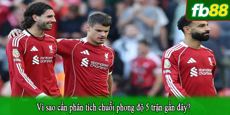 Vì sao cần phân tích chuỗi phong độ 5 trận gần đây?