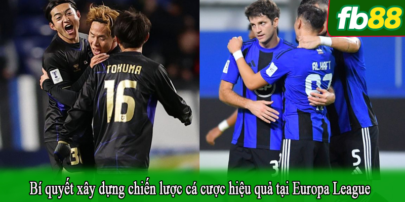 Bí quyết xây dựng chiến lược cá cược hiệu quả tại Europa League