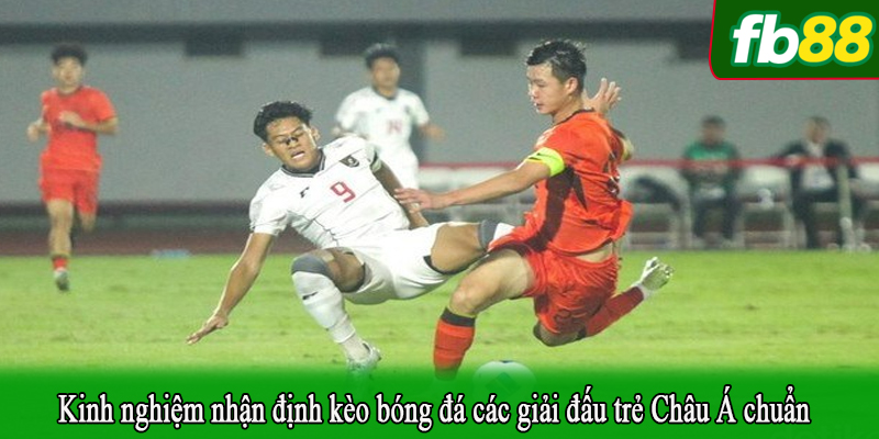 Kinh nghiệm nhận định kèo bóng đá các giải đấu trẻ Châu Á chuẩn