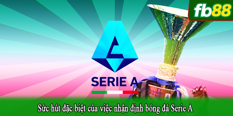 Sức hút đặc biệt của việc nhận định bóng đá Serie A