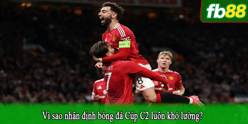 Vì sao nhận định bóng đá Cúp C2 luôn khó lường?