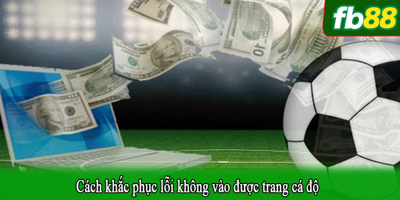 Cách khắc phục lỗi không vào được trang cá độ