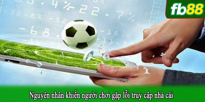 Nguyên nhân khiến người chơi gặp lỗi truy cập nhà cái