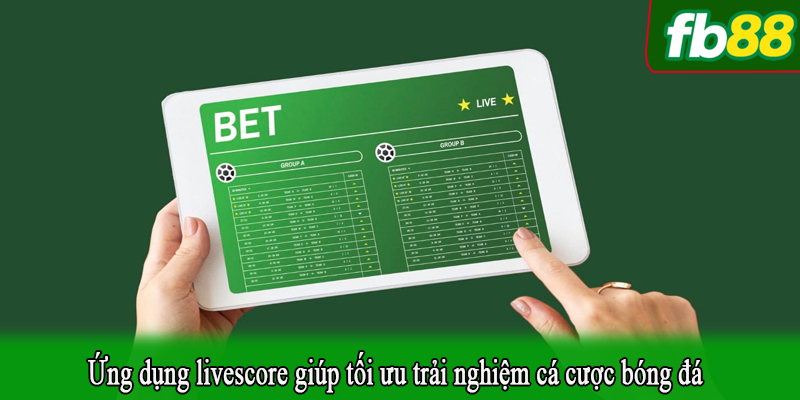 Ứng dụng livescore giúp tối ưu trải nghiệm cá cược bóng đá