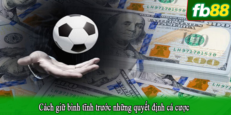 Cách giữ bình tĩnh trước những quyết định cá cược