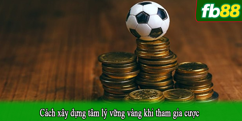 Cách xây dựng tâm lý vững vàng khi tham gia cược