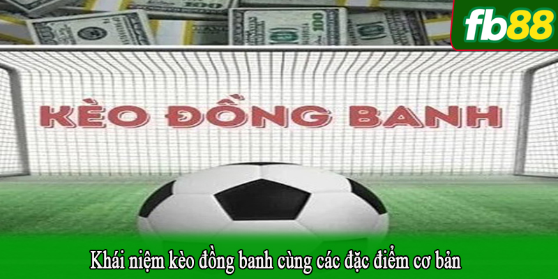 Khái niệm kèo đồng banh cùng các đặc điểm cơ bản