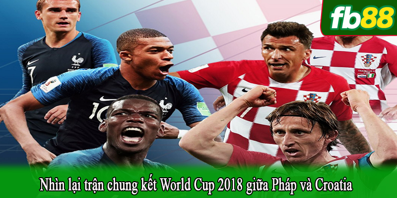 Nhìn lại trận chung kết World Cup 2018 giữa Pháp và Croatia