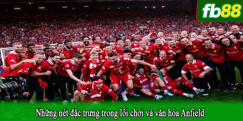 Những nét đặc trưng trong lối chơi và văn hóa Anfield