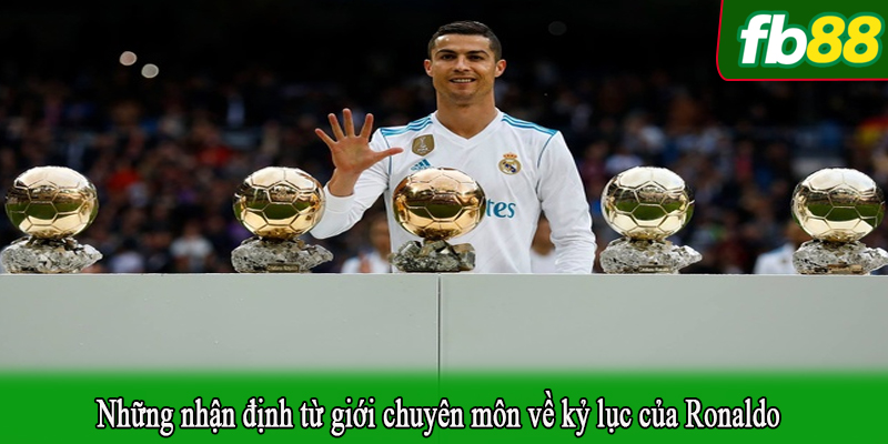 Những nhận định từ giới chuyên môn về kỷ lục của Ronaldo
