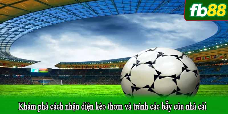 Khám phá cách nhận diện kèo thơm và tránh các bẫy của nhà cái
