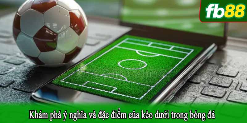 Khám phá ý nghĩa và đặc điểm của kèo dưới trong bóng đá